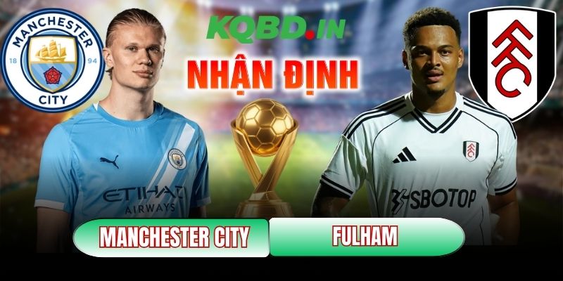 Nhận định bóng đá Manchester City vs Fulham, 02h30 ngày 12/02 10 Manchester City vs Fulham