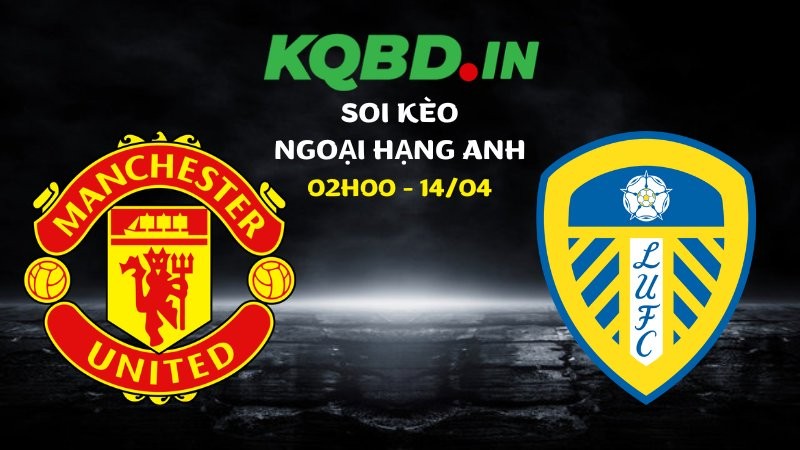 Soi kèo Man Utd vs Leeds ngày 14/04/2026 | Ngoại hạng Anh 4 Soi kèo Man Utd vs Leeds ngày 14/04/2026 | Ngoại hạng Anh